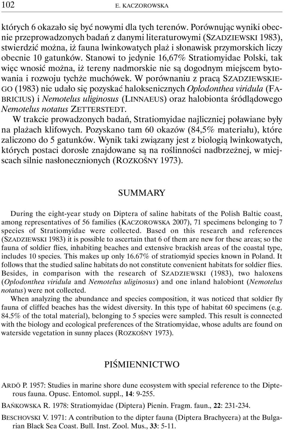 Stanowi to jedynie 16,67% Stratiomyidae Polski, tak więc wnosić można, iż tereny nadmorskie nie są dogodnym miejscem bytowania i rozwoju tychże muchówek.