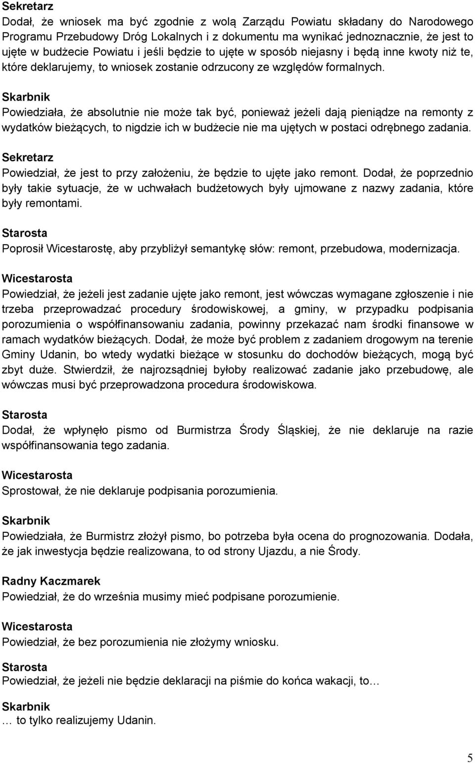 Powiedziała, że absolutnie nie może tak być, ponieważ jeżeli dają pieniądze na remonty z wydatków bieżących, to nigdzie ich w budżecie nie ma ujętych w postaci odrębnego zadania.