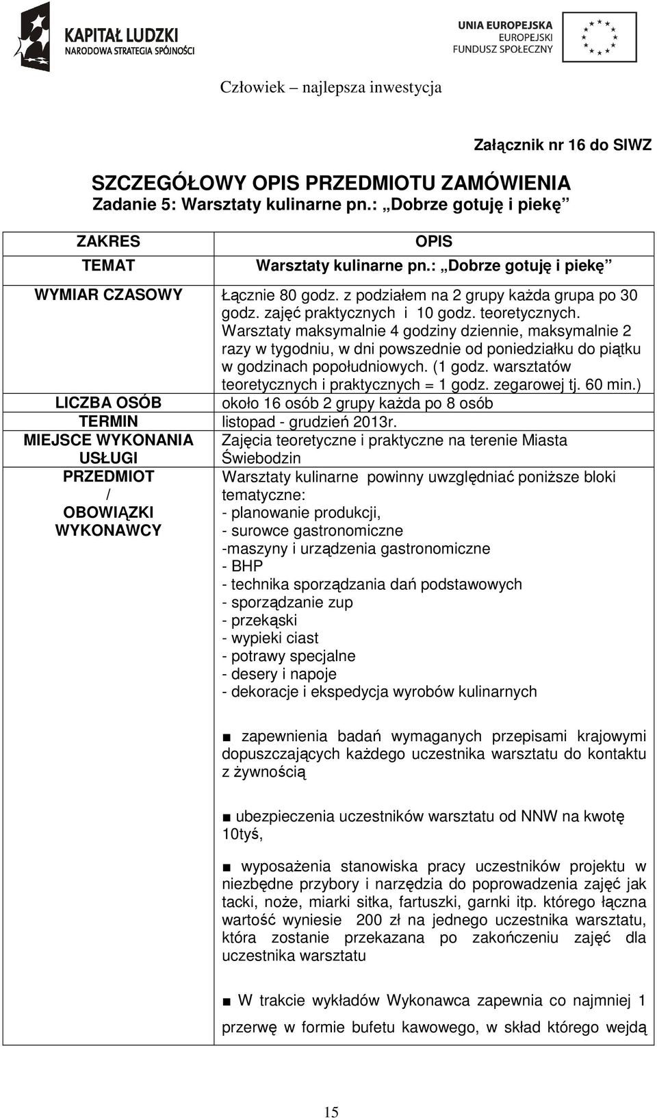 Warsztaty maksymalnie 4 godziny dziennie, maksymalnie 2 razy w tygodniu, w dni powszednie od poniedziałku do piątku w godzinach popołudniowych. (1 godz.