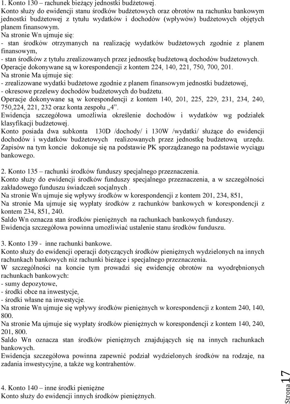 Na stronie Wn ujmuje się: - stan środków otrzymanych na realizację wydatków budżetowych zgodnie z planem finansowym, - stan środków z tytułu zrealizowanych przez jednostkę budżetową dochodów