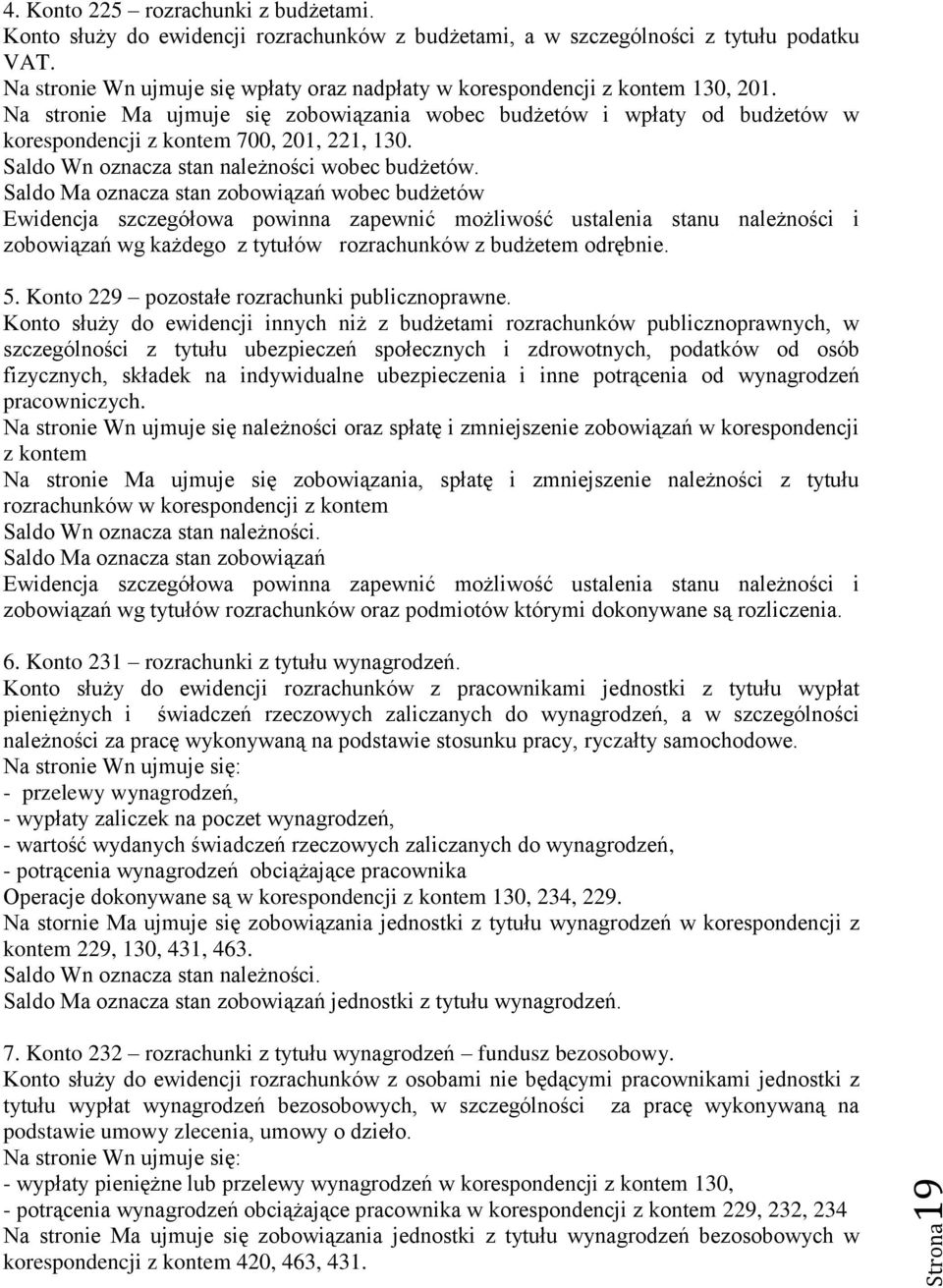 Na stronie Ma ujmuje się zobowiązania wobec budżetów i wpłaty od budżetów w korespondencji z kontem 700, 201, 221, 130. Saldo Wn oznacza stan należności wobec budżetów.