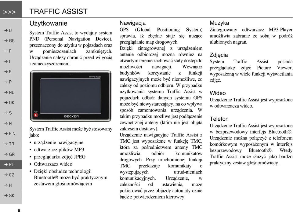 System Traffic Assist może być stosowany jako: urządzenie nawigacyjne odtwarzacz plików MP3 przeglądarka zdjęć JPEG Odtwarzacz wideo Dzięki obsłudze technologii Bluetooth może być praktycznym