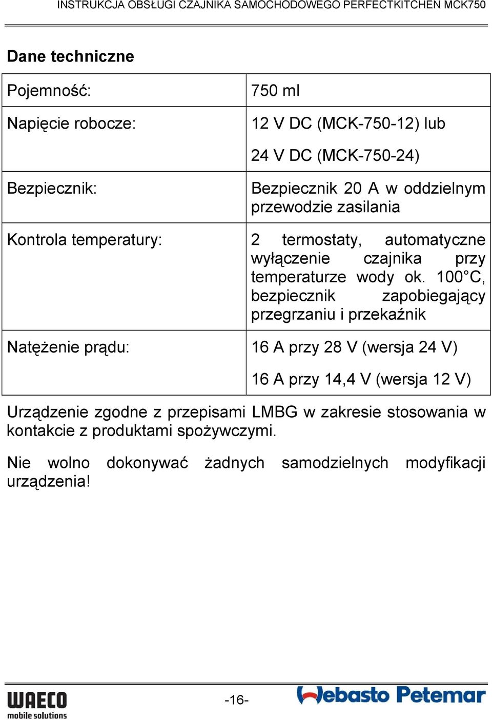 100 C, bezpiecznik zapobiegający przegrzaniu i przekaźnik Natężenie prądu: 16 A przy 28 V (wersja 24 V) 16 A przy 14,4 V (wersja 12 V)