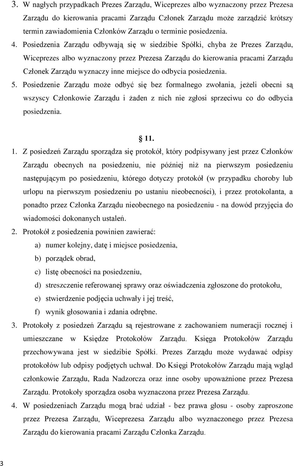 Posiedzenia Zarządu odbywają się w siedzibie Spółki, chyba że Prezes Zarządu, Wiceprezes albo wyznaczony przez Prezesa Zarządu do kierowania pracami Zarządu Członek Zarządu wyznaczy inne miejsce do