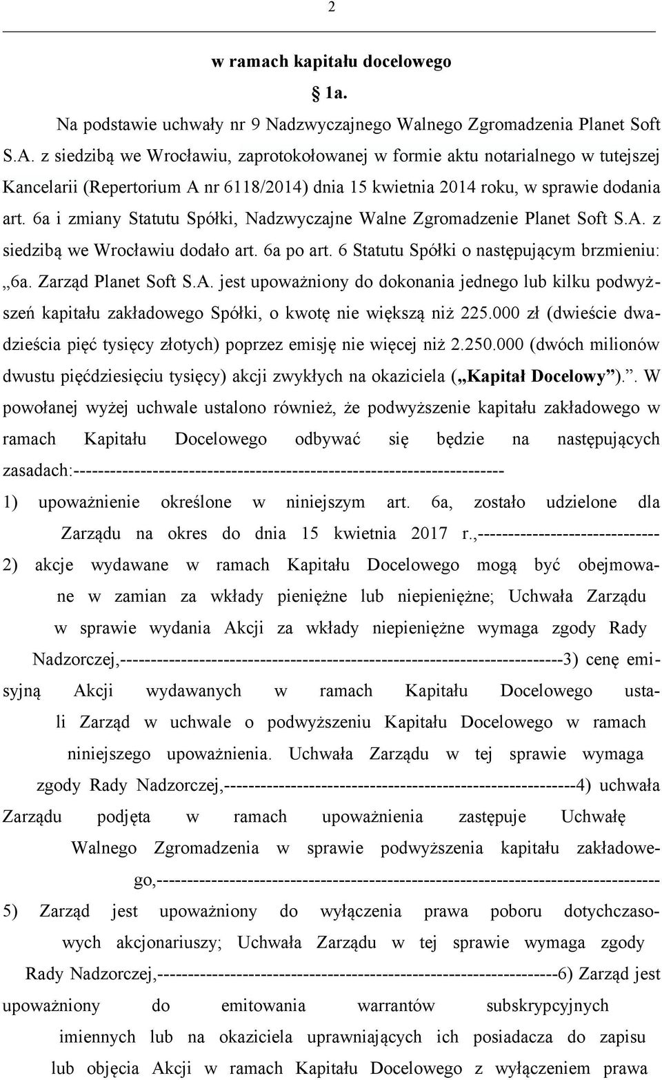 6a i zmiany Statutu Spółki, Nadzwyczajne Walne Zgromadzenie Planet Soft S.A. z siedzibą we Wrocławiu dodało art. 6a po art. 6 Statutu Spółki o następującym brzmieniu: 6a. Zarząd Planet Soft S.A. jest upoważniony do dokonania jednego lub kilku podwyższeń kapitału zakładowego Spółki, o kwotę nie większą niż 225.