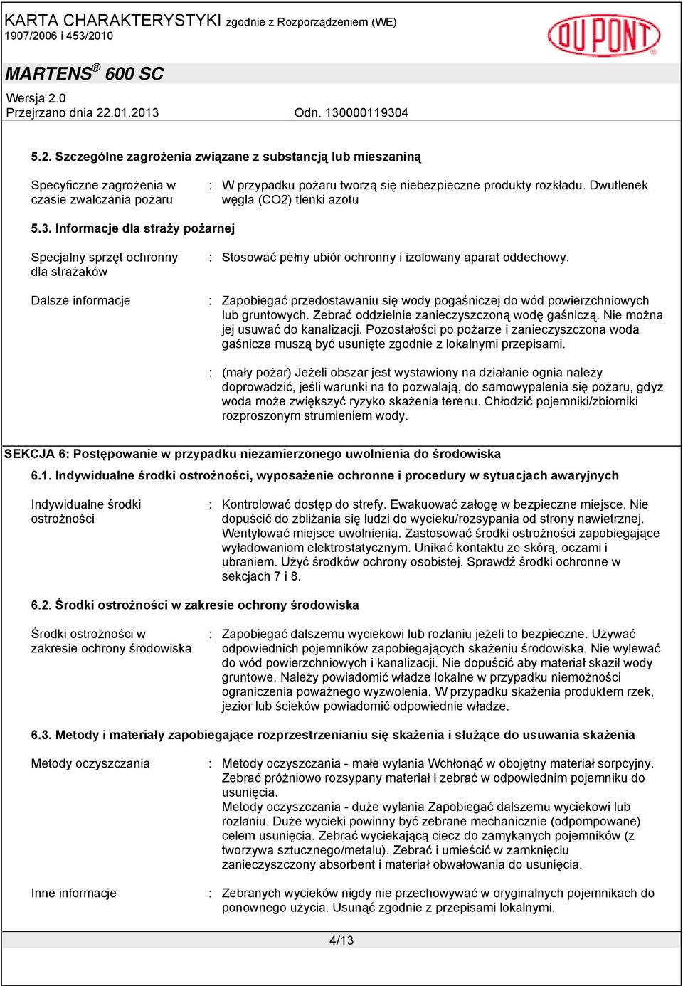 : Zapobiegać przedostawaniu się wody pogaśniczej do wód powierzchniowych lub gruntowych. Zebrać oddzielnie zanieczyszczoną wodę gaśniczą. Nie można jej usuwać do kanalizacji.
