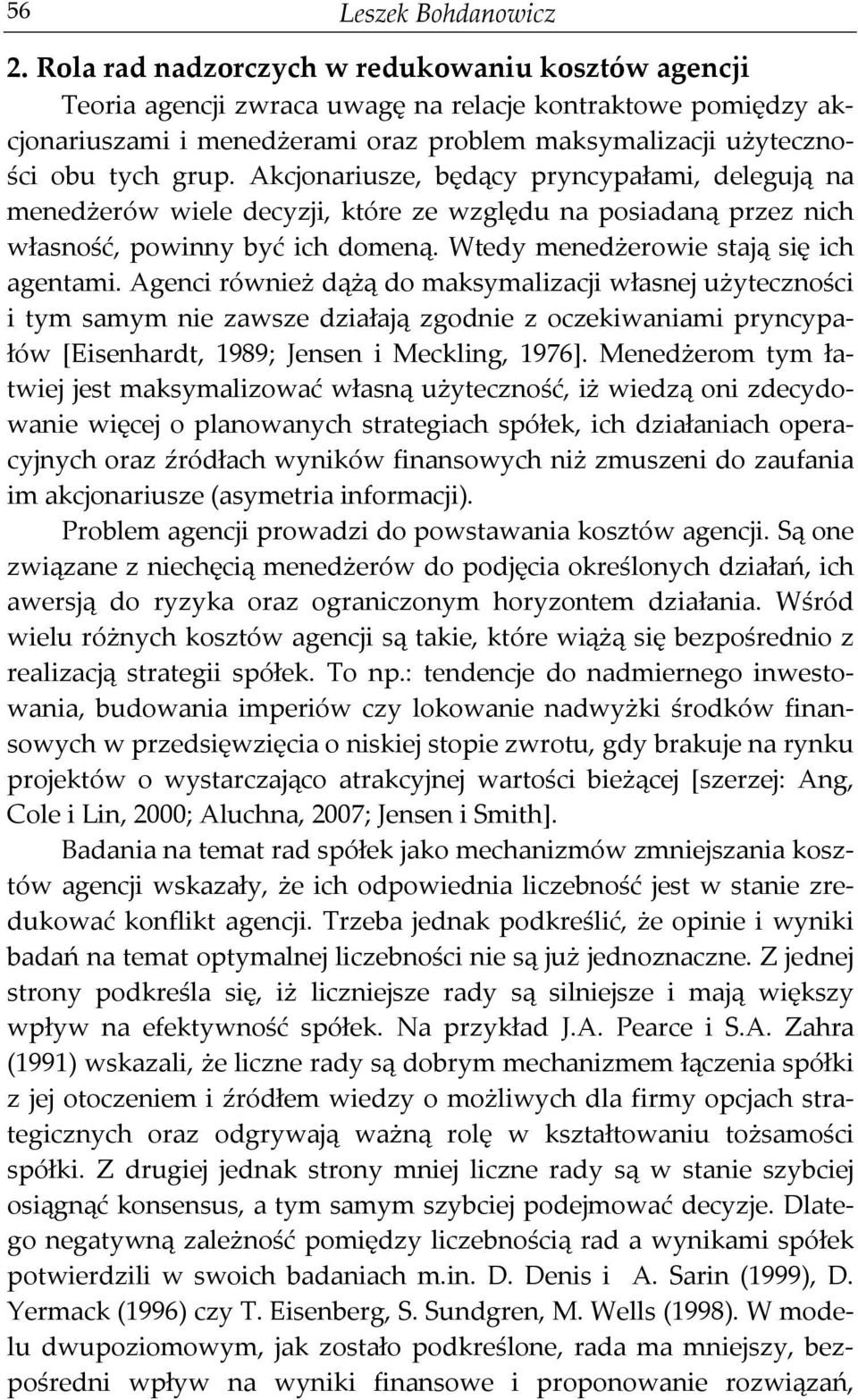 Akcjonariusze, będący pryncypałami, delegują na menedżerów wiele decyzji, które ze względu na posiadaną przez nich własność, powinny być ich domeną. Wtedy menedżerowie stają się ich agentami.