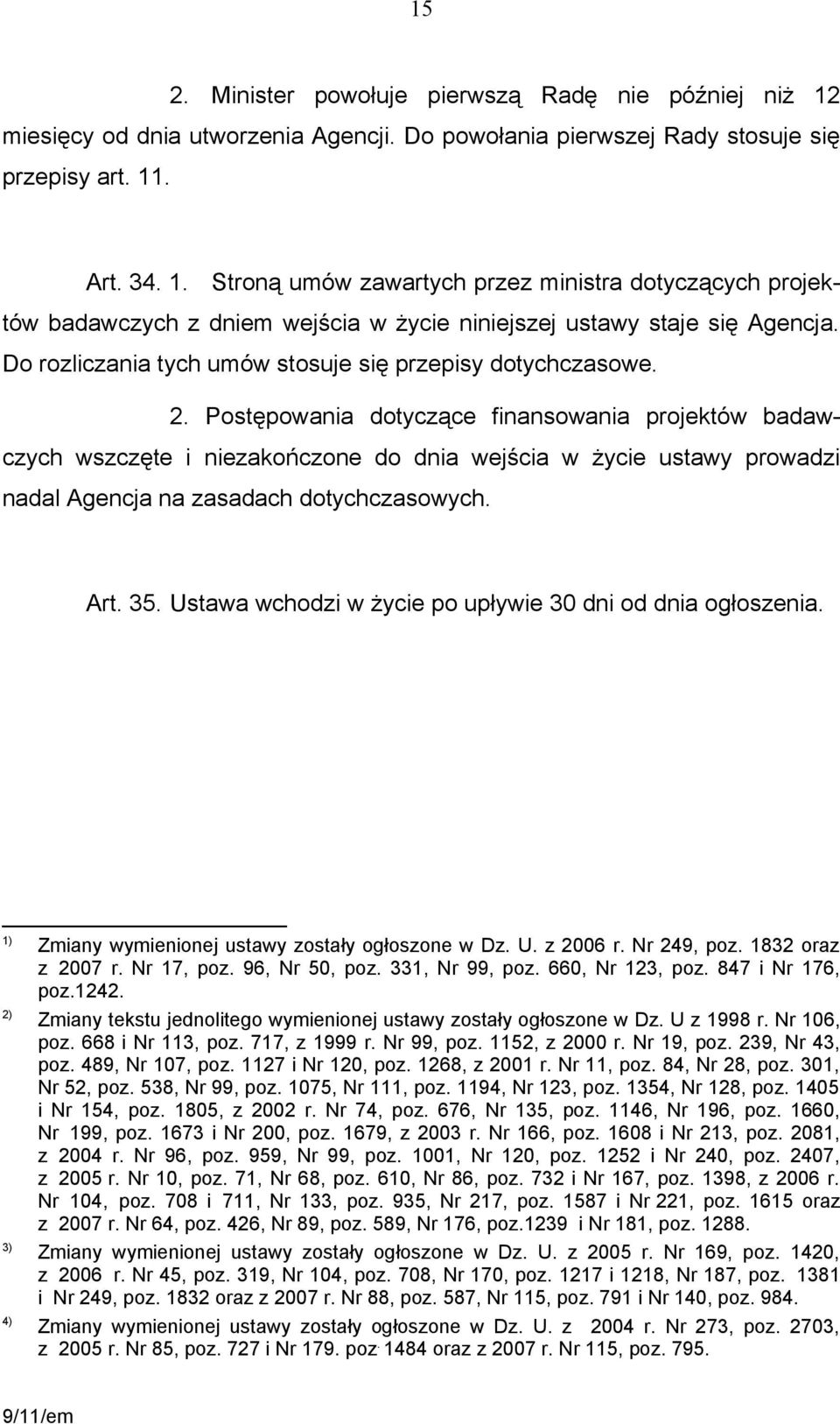 Postępowania dotyczące finansowania projektów badawczych wszczęte i niezakończone do dnia wejścia w życie ustawy prowadzi nadal Agencja na zasadach dotychczasowych. Art. 35.