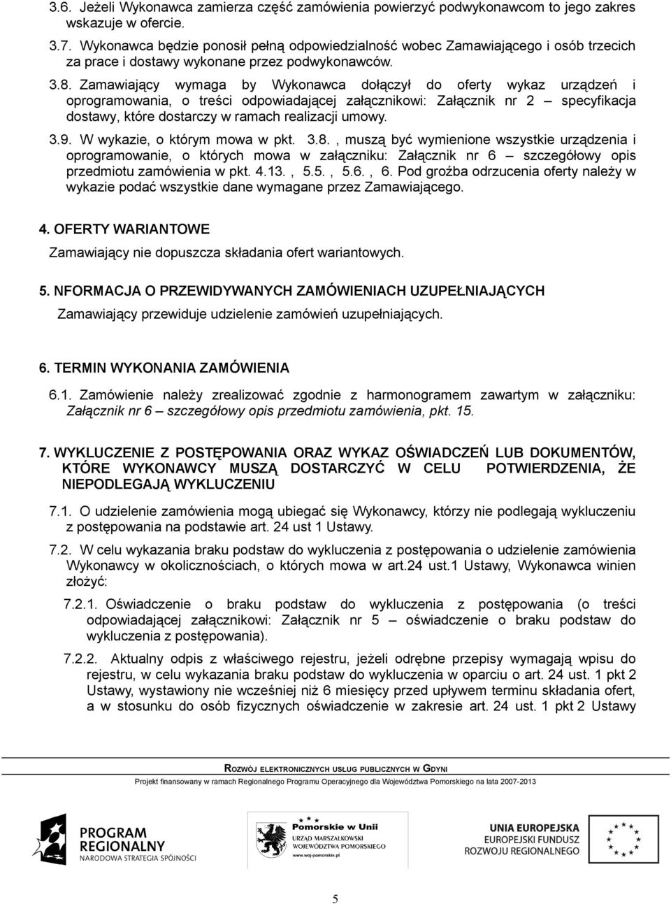 Zamawiający wymaga by Wykonawca dołączył do oferty wykaz urządzeń i oprogramowania, o treści odpowiadającej załącznikowi: Załącznik nr 2 specyfikacja dostawy, które dostarczy w ramach realizacji
