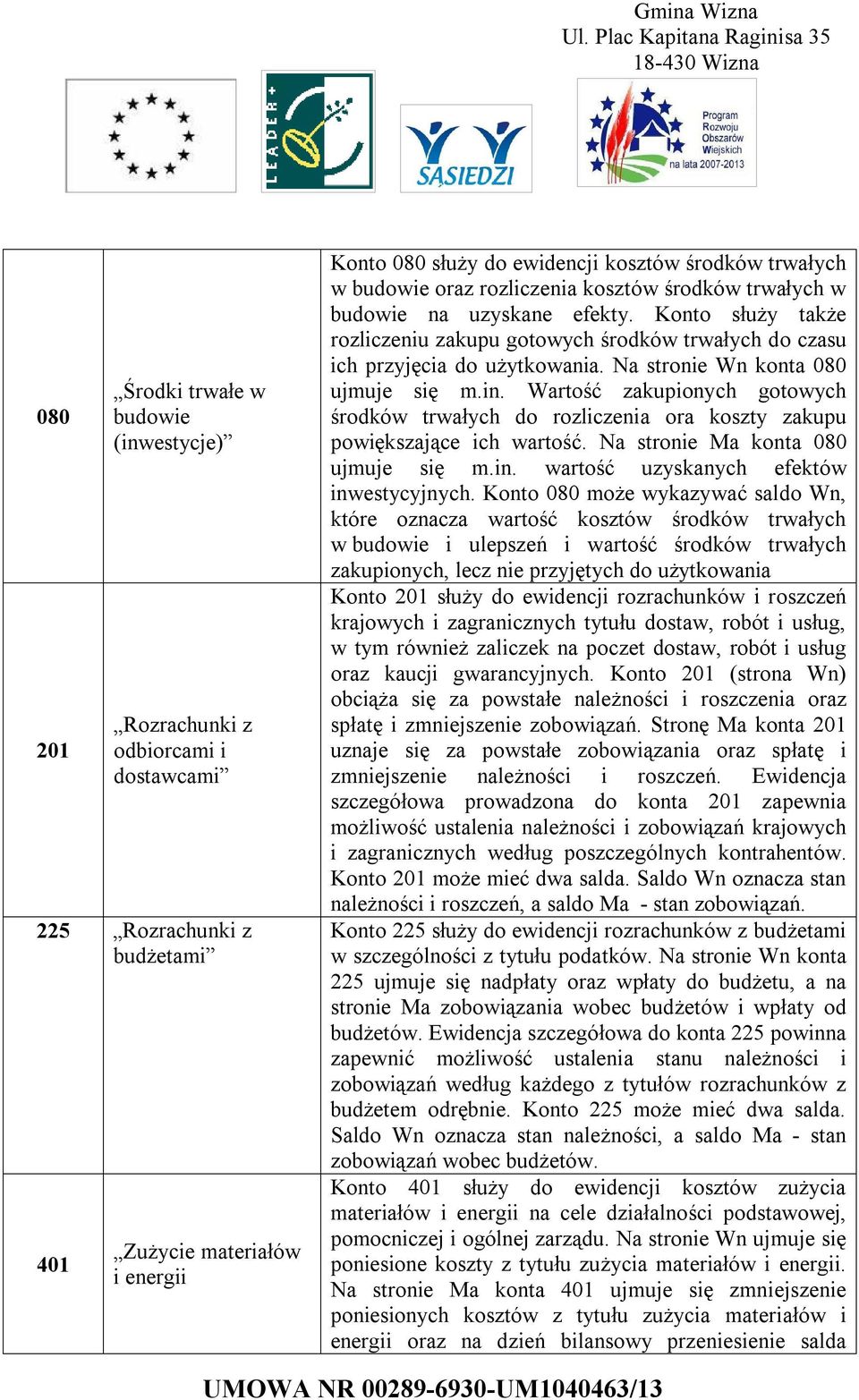 Na stronie Wn konta 080 ujmuje się m.in. Wartość zakupionych gotowych środków trwałych do rozliczenia ora koszty zakupu powiększające ich wartość. Na stronie Ma konta 080 ujmuje się m.in. wartość uzyskanych efektów inwestycyjnych.