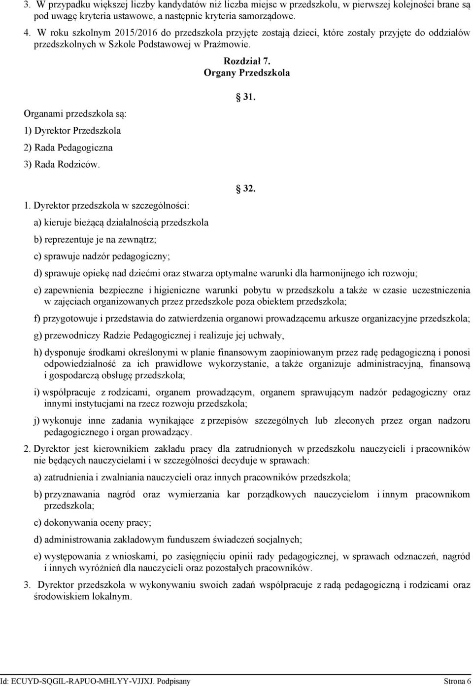 Organy Przedszkola Organami przedszkola są: 1) Dyrektor Przedszkola 2) Rada Pedagogiczna 3) Rada Rodziców. 31. 1. Dyrektor przedszkola w szczególności: a) kieruje bieżącą działalnością przedszkola b) reprezentuje je na zewnątrz; c) sprawuje nadzór pedagogiczny; 32.