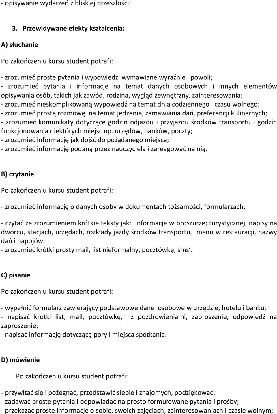 opisywania osób, takich jak zawód, rodzina, wygląd zewnętrzny, zainteresowania; - zrozumieć nieskomplikowaną wypowiedź na temat dnia codziennego i czasu wolnego; - zrozumieć prostą rozmowę na temat