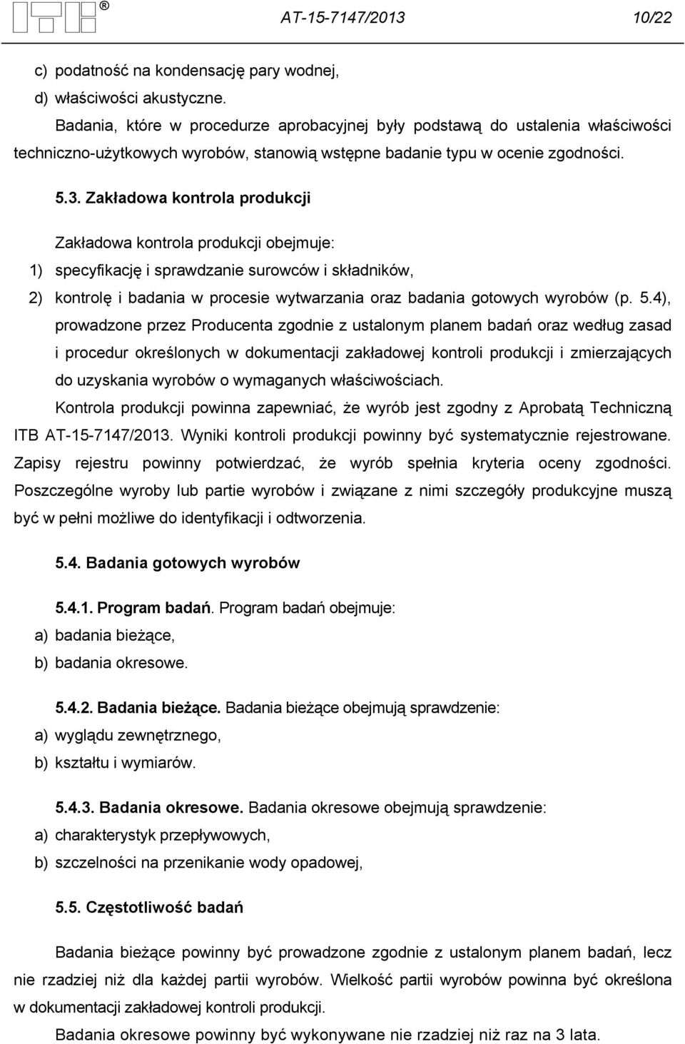 Zakładowa kontrola produkcji Zakładowa kontrola produkcji obejmuje: 1) specyfikację i sprawdzanie surowców i składników, 2) kontrolę i badania w procesie wytwarzania oraz badania gotowych wyrobów (p.
