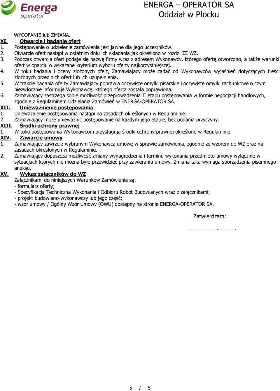 Podczas otwarcia ofert podaje się nazwę firmy wraz z adresem Wykonawcy, którego ofertę otworzono, a także warunki ofert w oparciu o wskazane kryterium wyboru oferty najkorzystniejszej. 4.