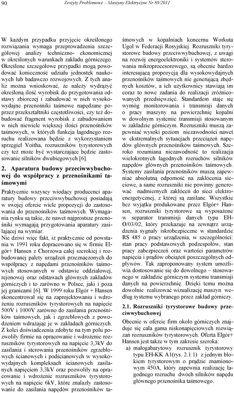 Z tych analiz moŝna wnioskować, Ŝe naleŝy wydrąŝyć określoną ilość wyrobisk do przygotowania odstawy zbiorczej i zabudować w nich wysokowydajne przenośniki taśmowe napędzane poprzez przekształtniki