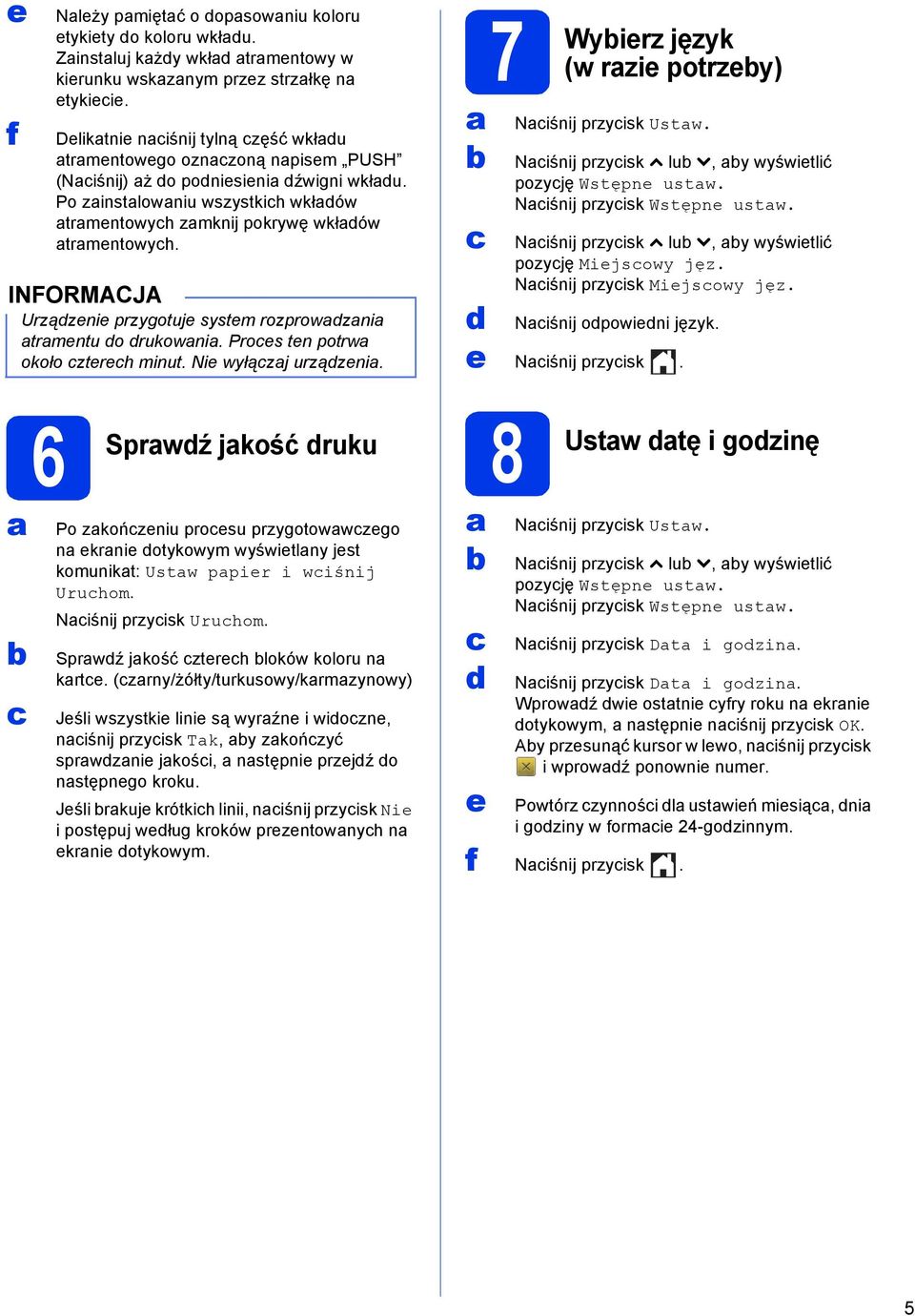 Urzązenie przygotuje system rozprowzni trmentu o rukowni. Proes ten potrw około ztereh minut. Nie wyłązj urzązeni.