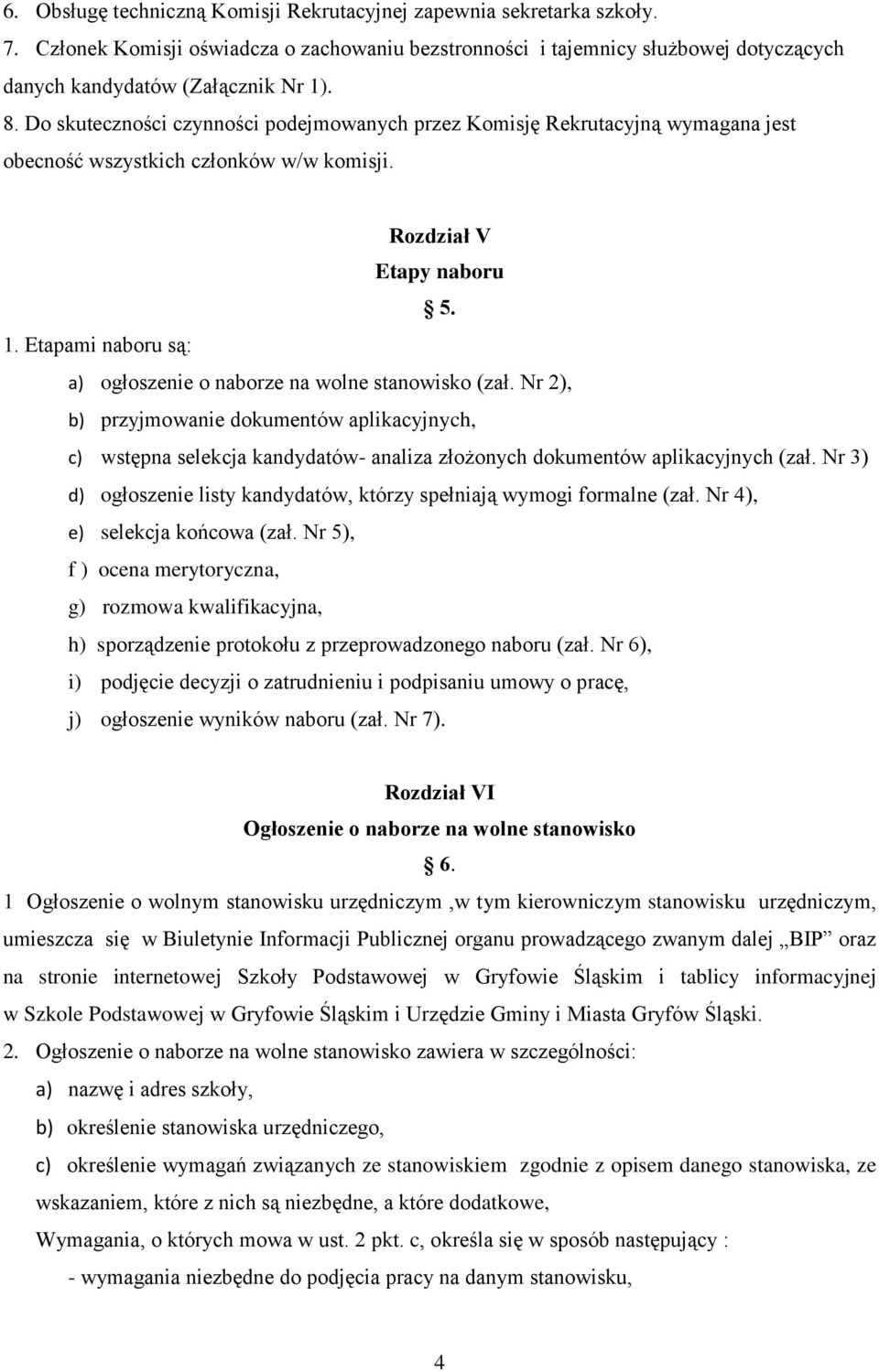 Etapami naboru są: a) ogłoszenie o naborze na wolne stanowisko (zał. Nr 2), b) przyjmowanie dokumentów aplikacyjnych, c) wstępna selekcja kandydatów- analiza złożonych dokumentów aplikacyjnych (zał.