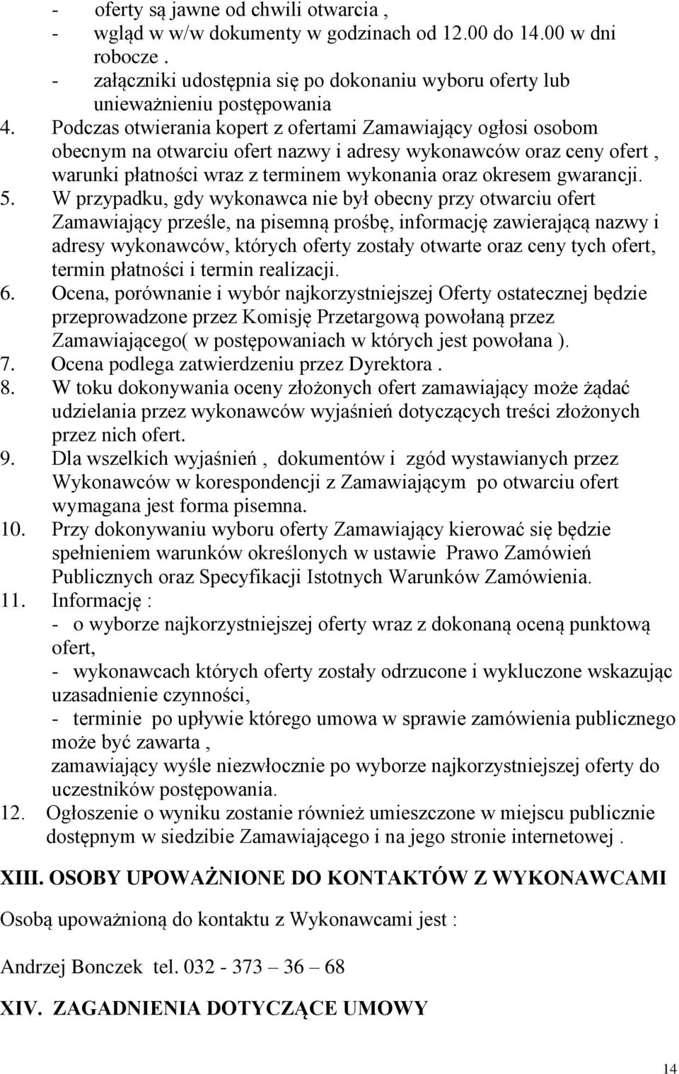 5. W przypadku, gdy wykonawca nie był obecny przy otwarciu ofert Zamawiający prześle, na pisemną prośbę, informację zawierającą nazwy i adresy wykonawców, których oferty zostały otwarte oraz ceny