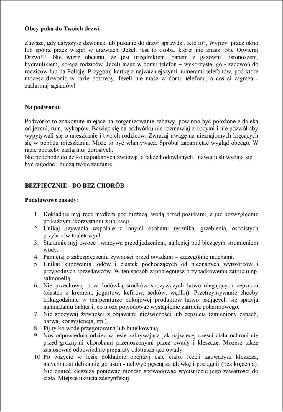 Jeżeli masz w domu telefon wykorzystaj go - zadzwoń do rodziców lub na Policję. Przygotuj kartkę z najważniejszymi numerami telefonów, pod które możesz dzwonić w razie potrzeby.