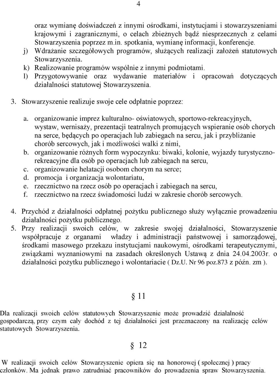 l) Przygotowywanie oraz wydawanie materiałów i opracowań dotyczących działalności statutowej Stowarzyszenia. 3. Stowarzyszenie realizuje swoje cele odpłatnie poprzez: a.