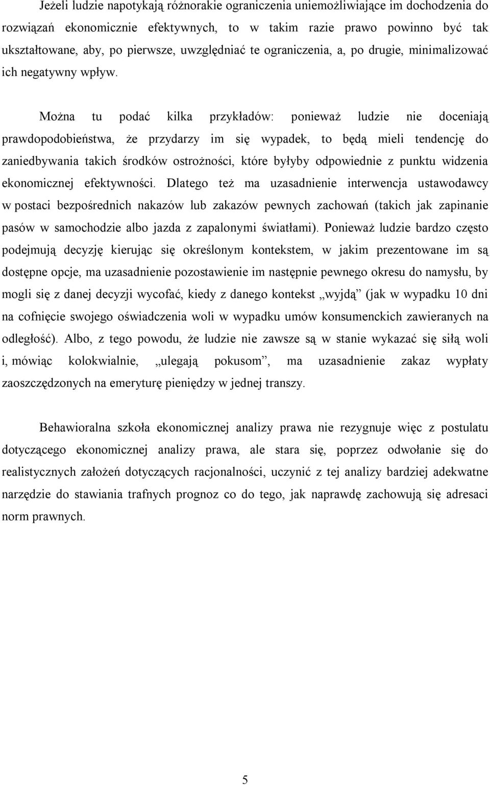 Można tu podać kilka przykładów: ponieważ ludzie nie doceniają prawdopodobieństwa, że przydarzy im się wypadek, to będą mieli tendencję do zaniedbywania takich środków ostrożności, które byłyby