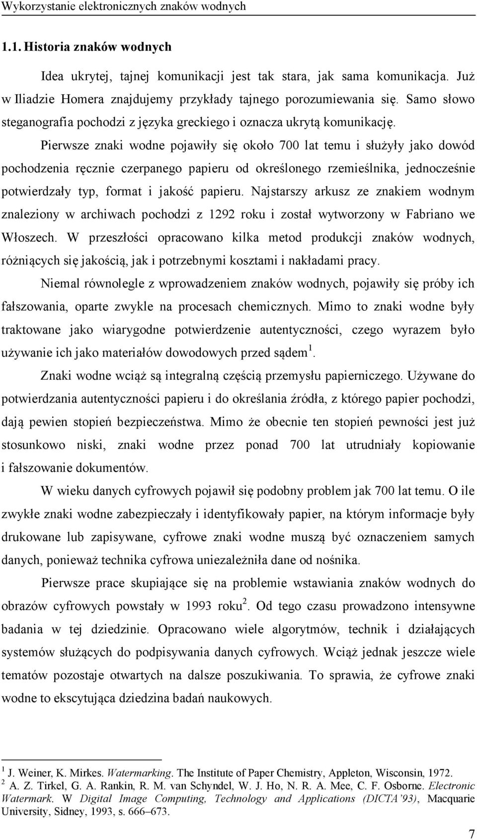 Pierwsze znaki wodne pojawiły się około 700 lat temu i służyły jako dowód pochodzenia ręcznie czerpanego papieru od określonego rzemieślnika, jednocześnie potwierdzały typ, format i jakość papieru.