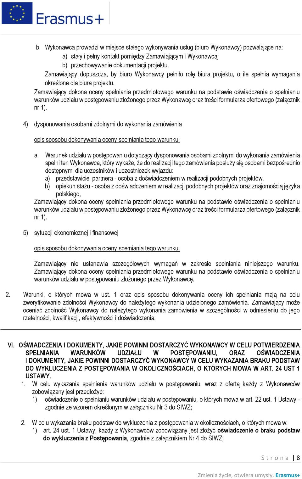 Zamawiający dokona oceny spełniania przedmiotowego warunku na podstawie oświadczenia o spełnianiu warunków udziału w postępowaniu złożonego przez Wykonawcę oraz treści formularza ofertowego
