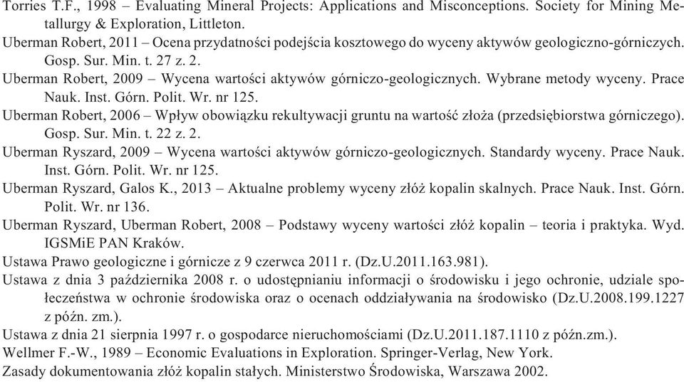 Wybrane metody wyceny. Prace Nauk. Inst. Górn. Polit. Wr. nr 125. Uberman Robert, 2006 Wp³yw obowi¹zku rekultywacji gruntu na wartoœæ z³o a (przedsiêbiorstwa górniczego). Gosp. Sur. Min. t. 22 z. 2. Uberman Ryszard, 2009 Wycena wartoœci aktywów górniczo-geologicznych.