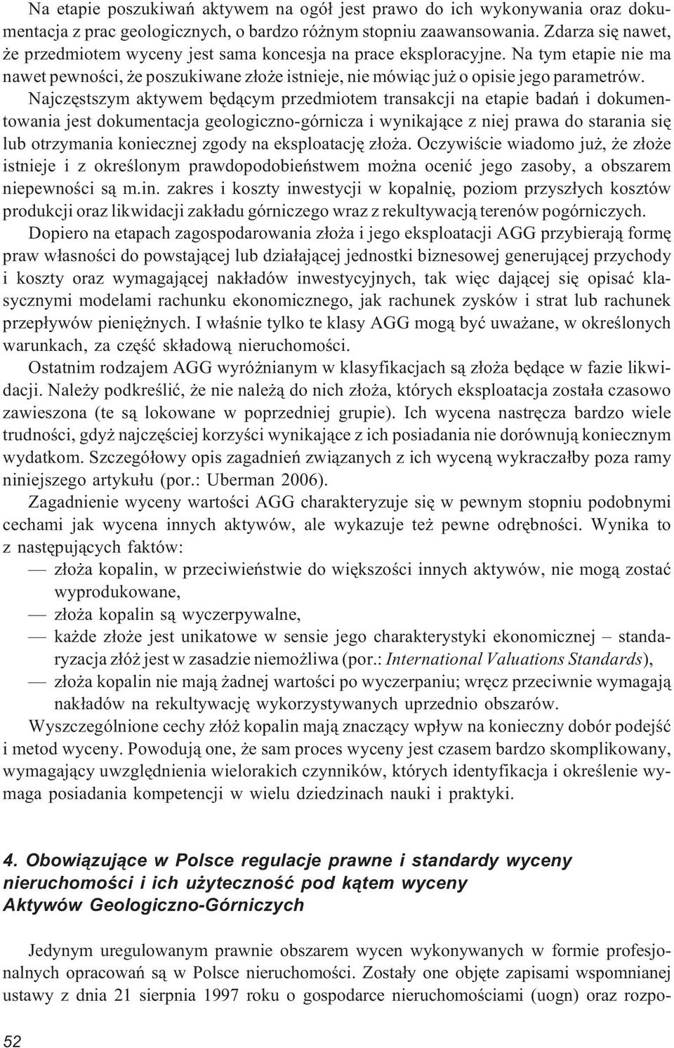 Najczêstszym aktywem bêd¹cym przedmiotem transakcji na etapie badañ i dokumentowania jest dokumentacja geologiczno-górnicza i wynikaj¹ce z niej prawa do starania siê lub otrzymania koniecznej zgody