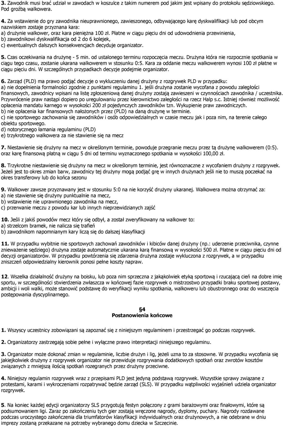 Płatne w ciągu pięciu dni od udowodnienia przewinienia, b) zawodnikowi dyskwalifikacja od 2 do 6 kolejek, c) ewentualnych dalszych konsekwencjach decyduje organizator. 5.