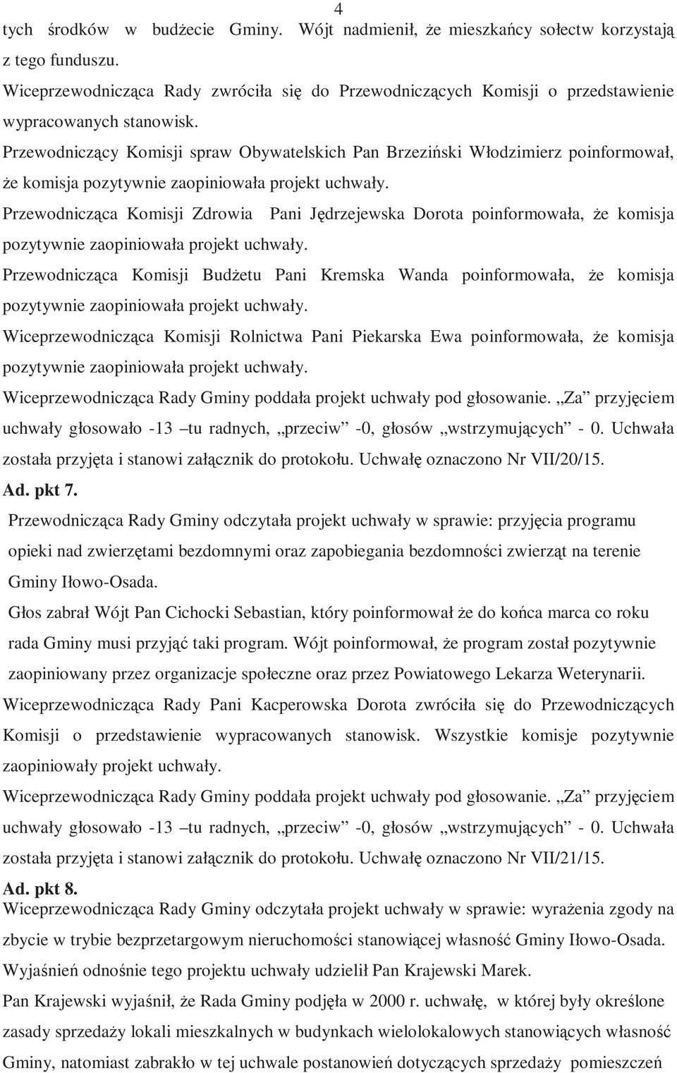 Przewodniczący Komisji spraw Obywatelskich Pan Brzeziński Włodzimierz poinformował, Ŝe komisja pozytywnie zaopiniowała projekt uchwały.
