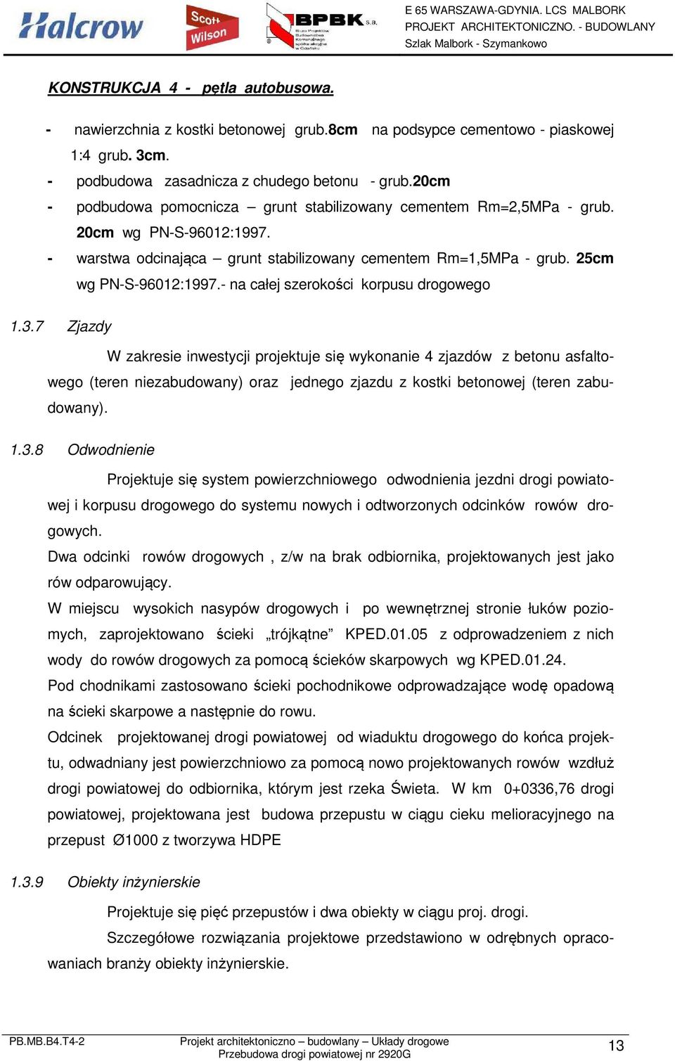 - na całej szerkści krpusu drgweg 1.3.7 Zjazdy W zakresie inwestycji prjektuje się wyknanie 4 zjazdów z betnu asfaltweg (teren niezabudwany) raz jedneg zjazdu z kstki betnwej (teren zabudwany). 1.3.8 Odwdnienie Prjektuje się system pwierzchniweg dwdnienia jezdni drgi pwiatwej i krpusu drgweg d systemu nwych i dtwrznych dcinków rwów drgwych.