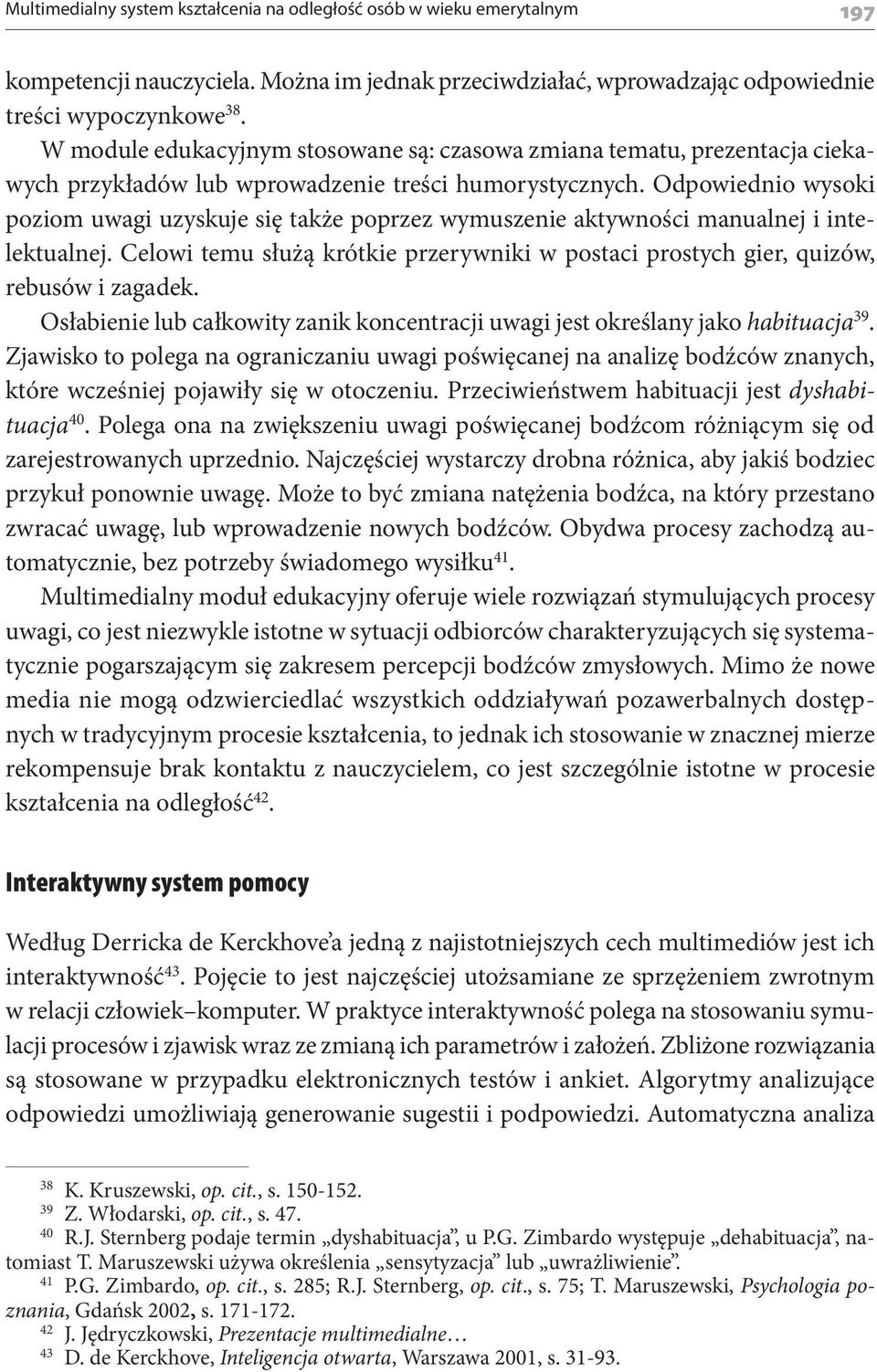 Odpowiednio wysoki poziom uwagi uzyskuje się także poprzez wymuszenie aktywności manualnej i intelektualnej. Celowi temu służą krótkie przerywniki w postaci prostych gier, quizów, rebusów i zagadek.