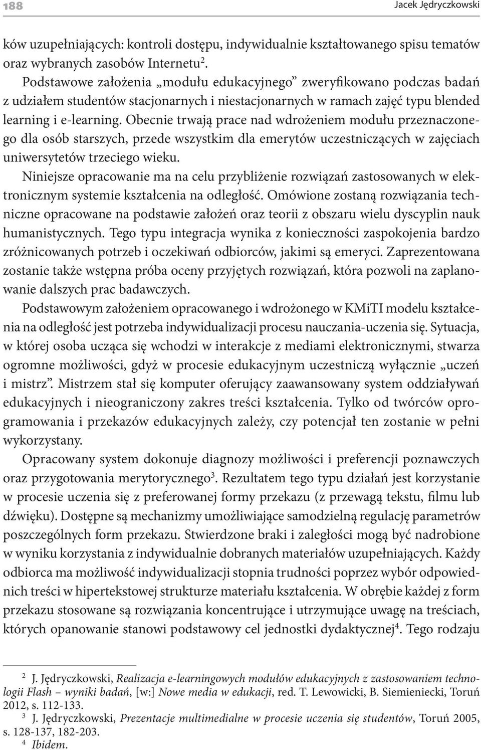 Obecnie trwają prace nad wdrożeniem modułu przeznaczonego dla osób starszych, przede wszystkim dla emerytów uczestniczących w zajęciach uniwersytetów trzeciego wieku.