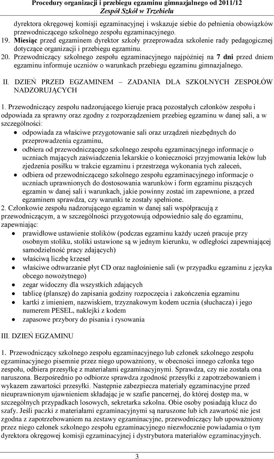 Przewodniczący szkolnego zespołu egzaminacyjnego najpóźniej na 7 dni przed dniem egzaminu informuje uczniów o warunkach przebiegu egzaminu gimnazjalnego. II.