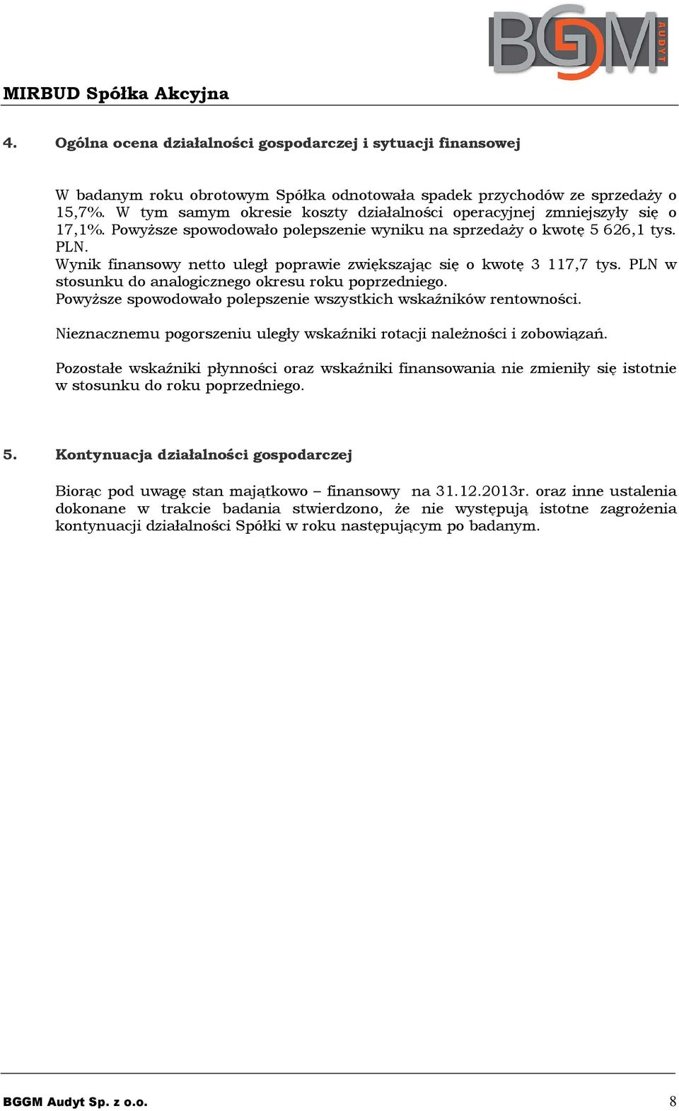 Wynik finansowy netto uległ poprawie zwiększając się o kwotę 3 117,7 tys. PLN w stosunku do analogicznego okresu roku poprzedniego. Powyższe spowodowało polepszenie wszystkich wskaźników rentowności.