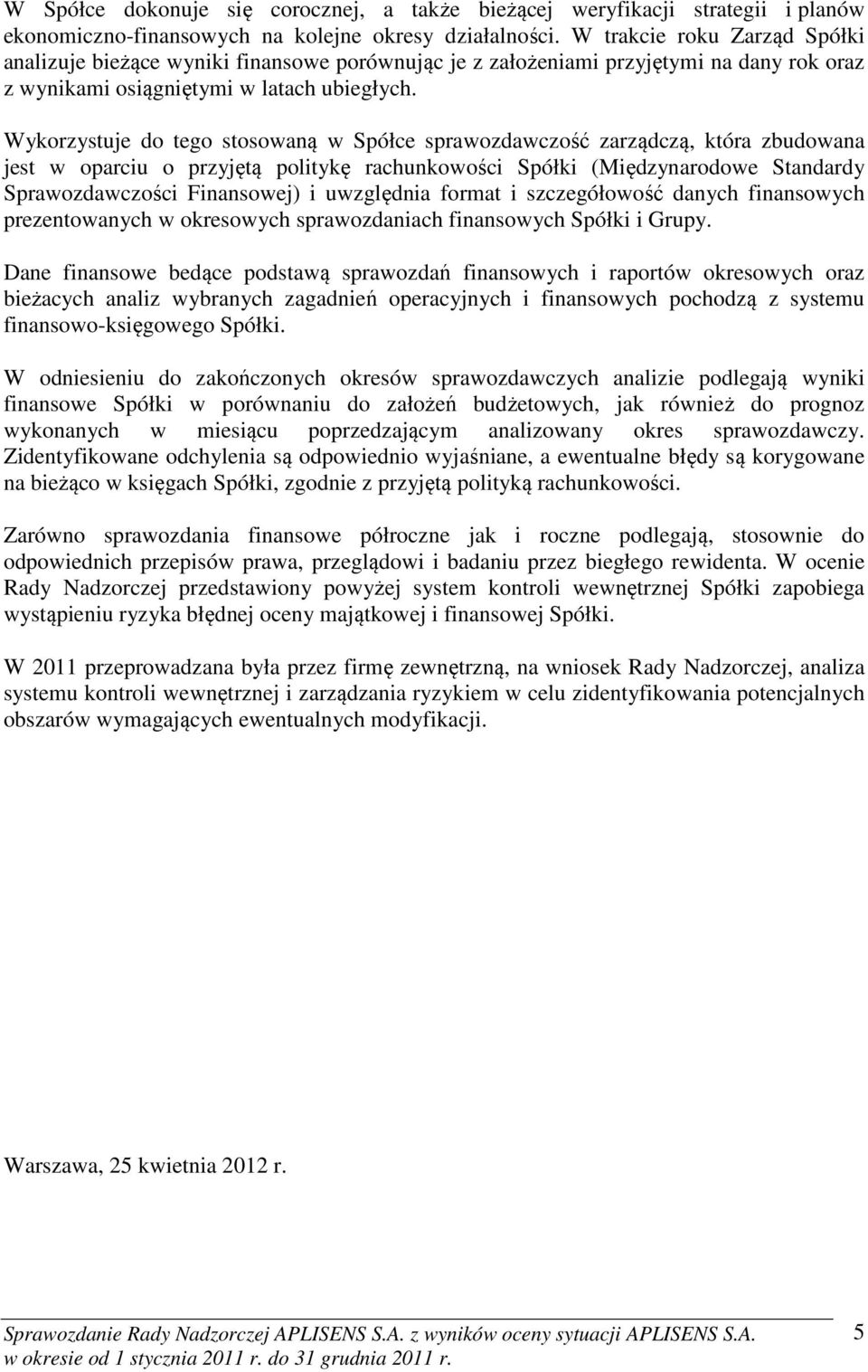 Wykorzystuje do tego stosowaną w Spółce sprawozdawczość zarządczą, która zbudowana jest w oparciu o przyjętą politykę rachunkowości Spółki (Międzynarodowe Standardy Sprawozdawczości Finansowej) i