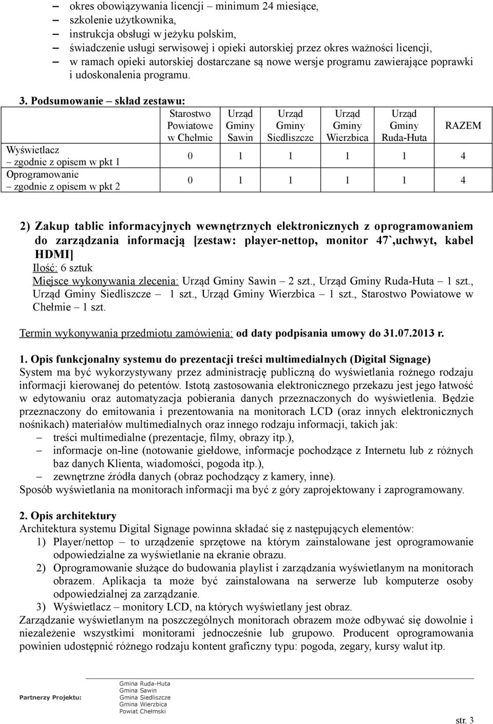 Podsumowanie skład zestawu: Starostwo Powiatowe w Chełmie Wyświetlacz zgodnie z opisem w pkt 1 Oprogramowanie zgodnie z opisem w pkt 2 Sawin Siedliszcze Wierzbica Ruda-Huta RAZEM 0 1 1 1 1 4 0 1 1 1