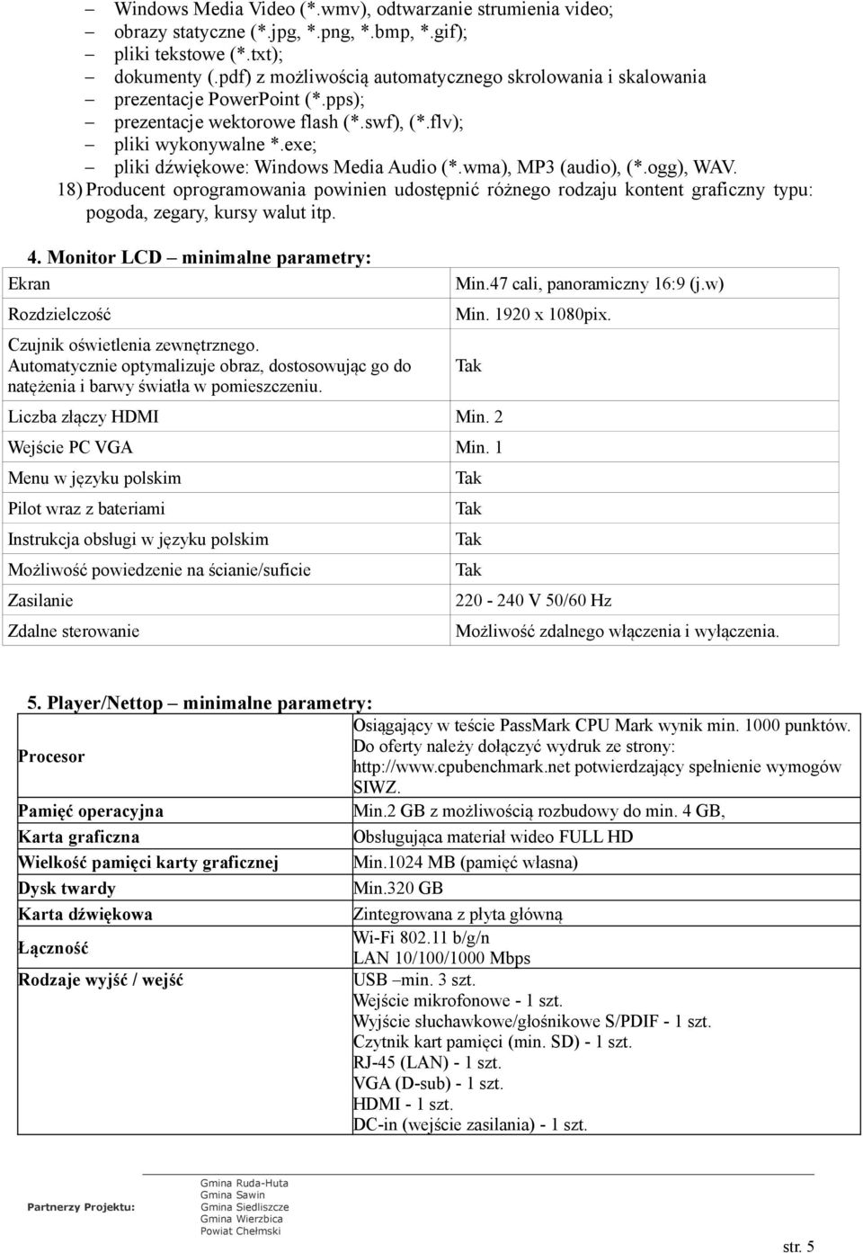 exe; pliki dźwiękowe: Windows Media Audio (*.wma), MP3 (audio), (*.ogg), WAV. 18) Producent oprogramowania powinien udostępnić różnego rodzaju kontent graficzny typu: pogoda, zegary, kursy walut itp.