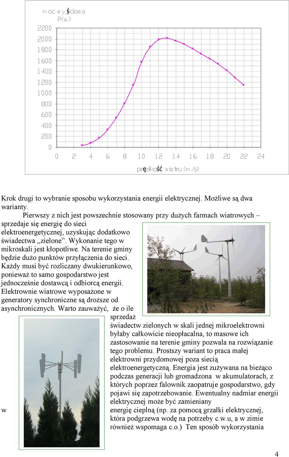 Pierwszy z nich jest powszechnie stosowany przy dużych farmach wiatrowych sprzedaje się energię do sieci elektroenergetycznej, uzyskując dodatkowo świadectwa zielone.