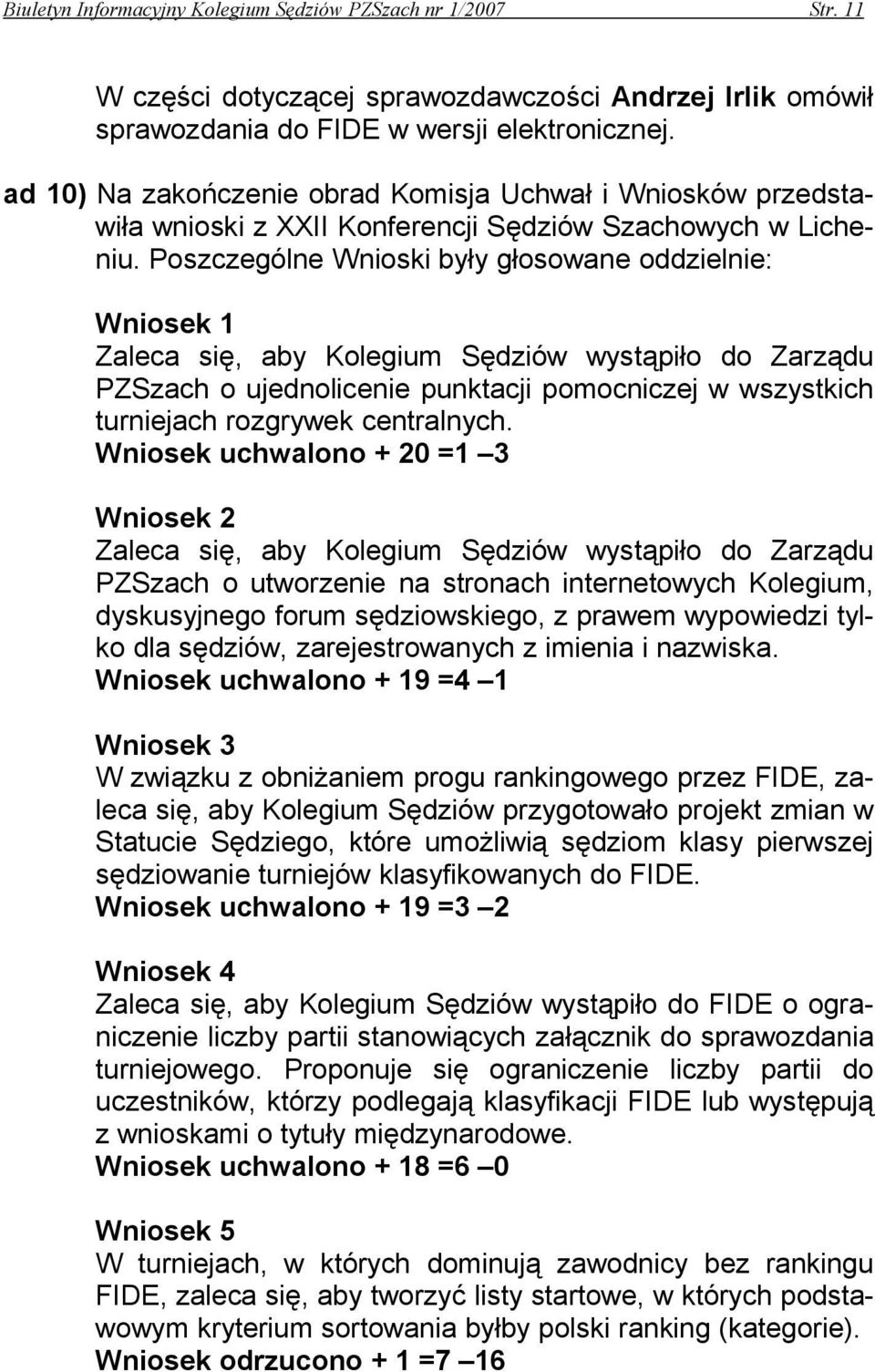 Poszczególne Wnioski były głosowane oddzielnie: Wniosek 1 Zaleca się, aby Kolegium Sędziów wystąpiło do Zarządu PZSzach o ujednolicenie punktacji pomocniczej w wszystkich turniejach rozgrywek