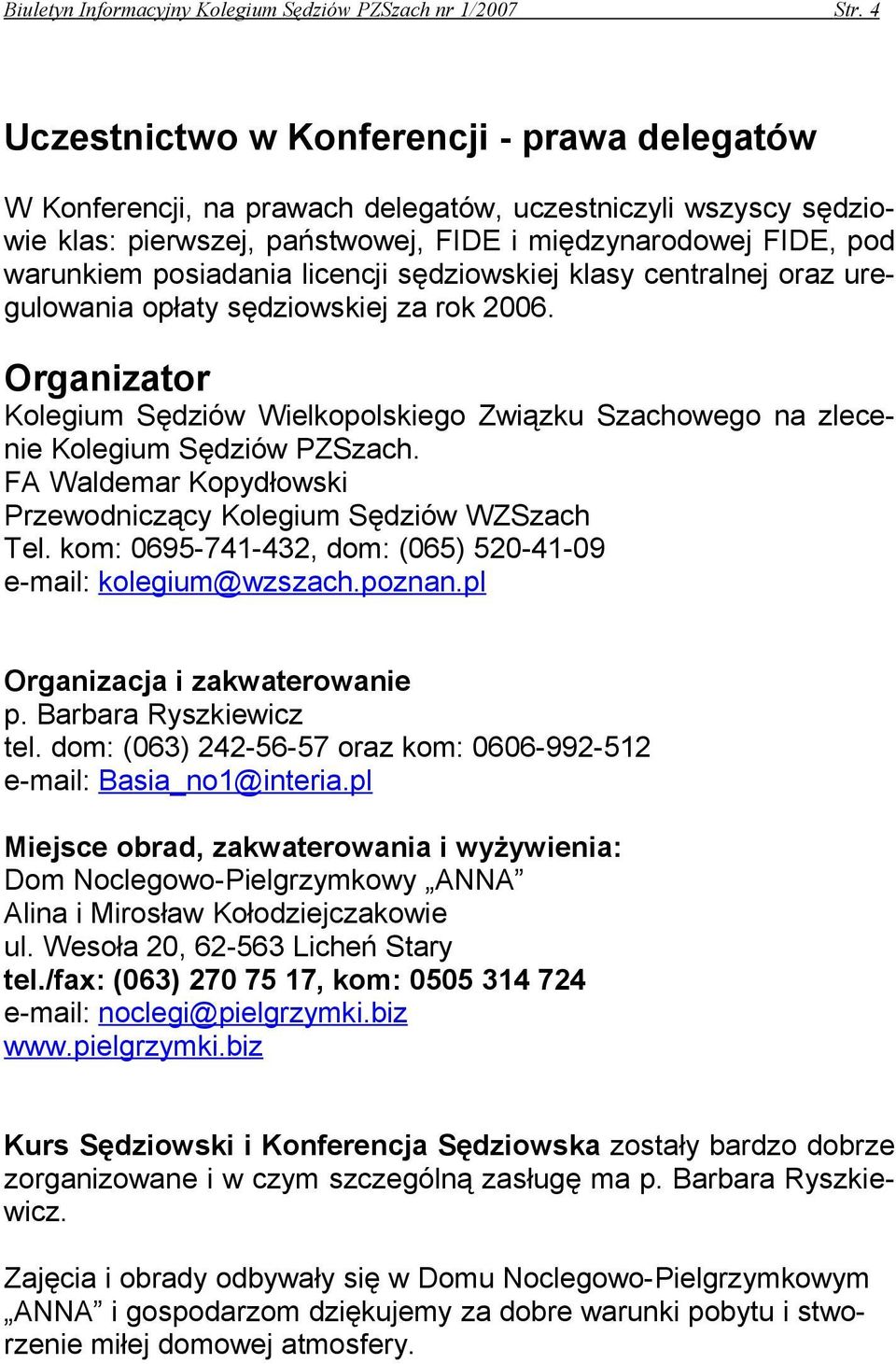 licencji sędziowskiej klasy centralnej oraz uregulowania opłaty sędziowskiej za rok 2006. Organizator Kolegium Sędziów Wielkopolskiego Związku Szachowego na zlecenie Kolegium Sędziów PZSzach.