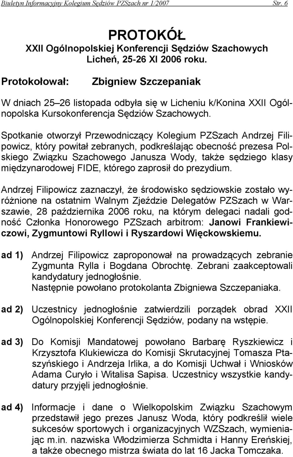 Spotkanie otworzył Przewodniczący Kolegium PZSzach Andrzej Filipowicz, który powitał zebranych, podkreślając obecność prezesa Polskiego Związku Szachowego Janusza Wody, także sędziego klasy