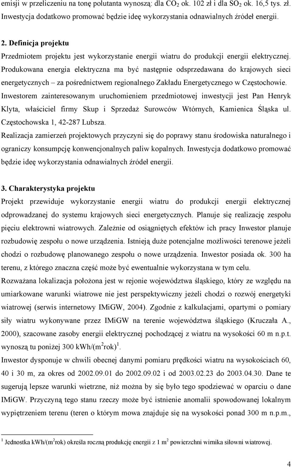 Inwestorem zainteresowanym uruchomieniem przedmiotowej inwestycji jest Pan Henryk Klyta, właściciel firmy Skup i Sprzedaż Surowców Wtórnych, Kamienica Śląska ul. Częstochowska 1, 42-287 Lubsza.