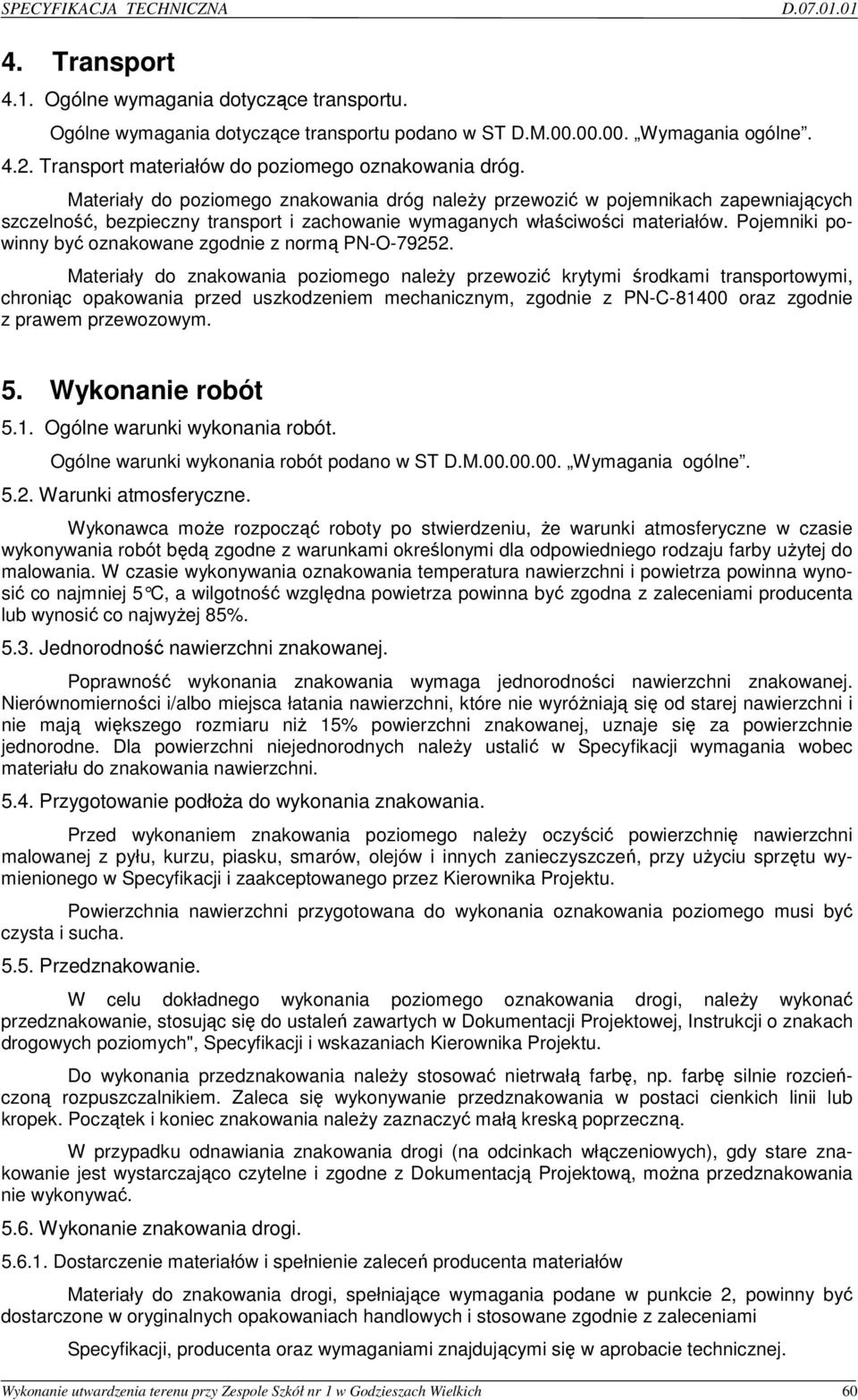 Materiały do poziomego znakowania dróg naleŝy przewozić w pojemnikach zapewniających szczelność, bezpieczny transport i zachowanie wymaganych właściwości materiałów.
