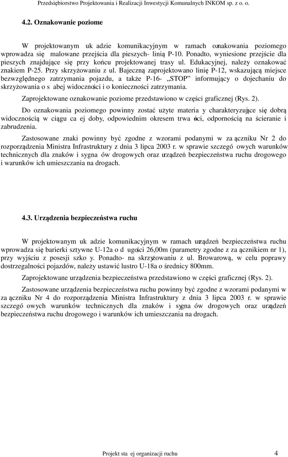 Bajeczną zaprojektowano linię P-12, wskazującą miejsce bezwzględnego zatrzymania pojazdu, a także P-16- STOP informujący o dojechaniu do skrzyżowania o sabej widoczności i o konieczności zatrzymania.