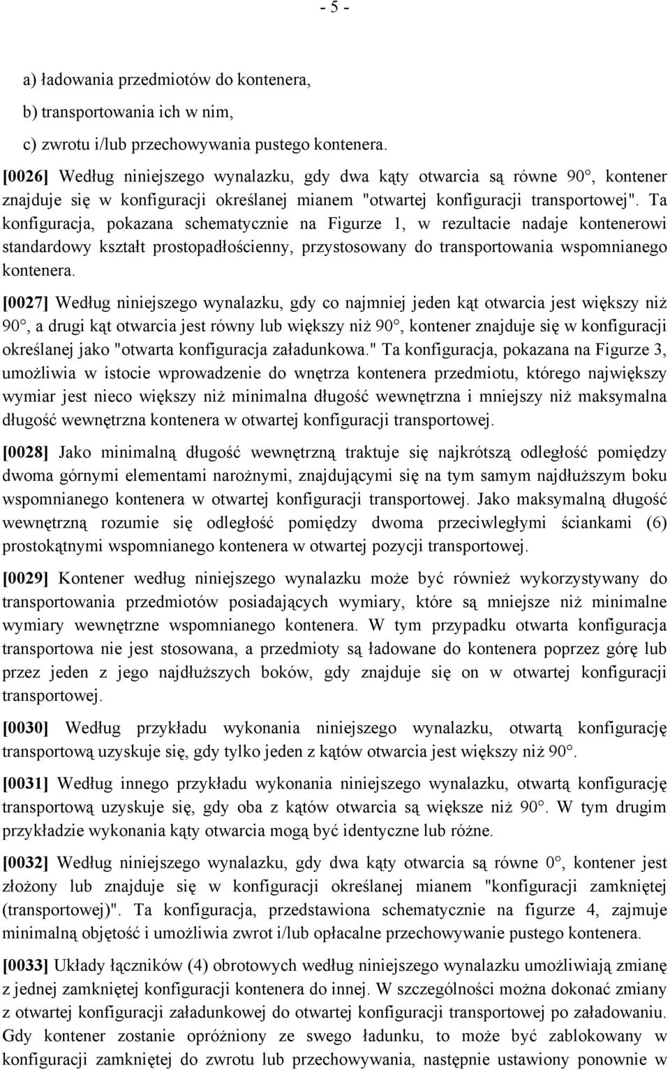 Ta konfiguracja, pokazana schematycznie na Figurze 1, w rezultacie nadaje kontenerowi standardowy kształt prostopadłościenny, przystosowany do transportowania wspomnianego kontenera.