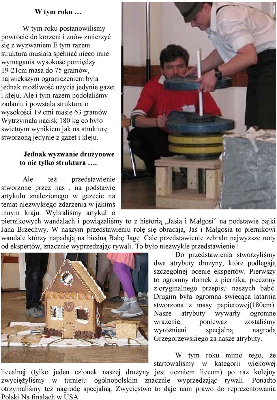 Wytrzymała nacisk 180 kg co było świetnym wynikiem jak na strukturę stworzoną jedynie z gazet i kleju. Jednak wyzwanie drużynowe to nie tylko struktura.