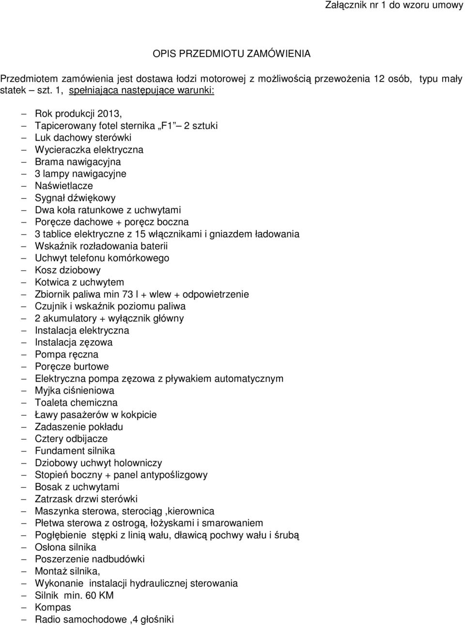 dźwiękowy Dwa koła ratunkowe z uchwytami Poręcze dachowe + poręcz boczna 3 tablice elektryczne z 15 włącznikami i gniazdem ładowania Wskaźnik rozładowania baterii Uchwyt telefonu komórkowego Kosz