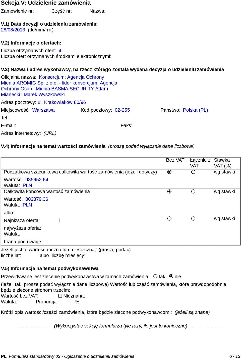3) Nazwa i adres wykonawcy, na rzecz którego została wydana decyzja o udzieleniu zamówienia Oficjalna nazwa: Konsorcjum: Agencja Ochrony Mienia AROMIG Sp. z o.o. - lider konsorcjum, Agencja Ochrony Osób i Mienia BASMA SECURITY Adam Mianecki i Marek Wyszkowski Adres pocztowy: ul.
